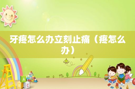 牙疼怎么办立刻止痛（疼怎么办）