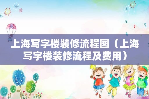 上海写字楼装修流程图（上海写字楼装修流程及费用）