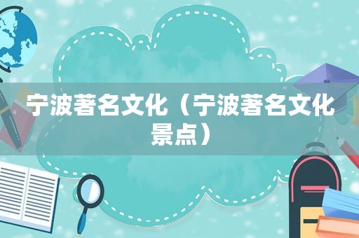 宁波著名文化（宁波著名文化景点）