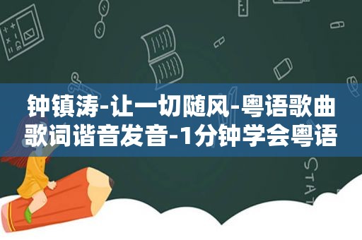 钟镇涛-让一切随风-粤语歌曲歌词谐音发音-1分钟学会粤语歌曲发音