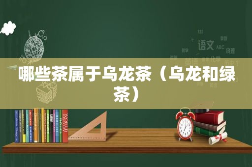哪些茶属于乌龙茶（乌龙和绿茶）