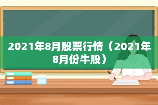 2021年8月股票行情（2021年8月份牛股）
