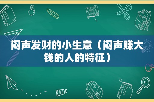 闷声发财的小生意（闷声赚大钱的人的特征）