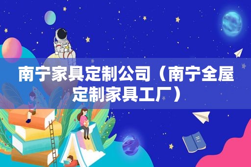 南宁家具定制公司（南宁全屋定制家具工厂）