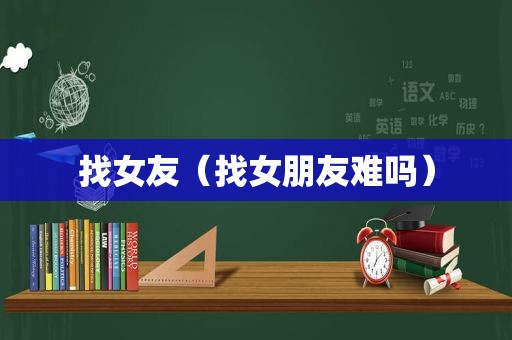 找女友（找女朋友难吗）