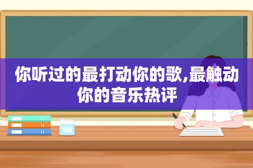 你听过的最打动你的歌,最触动你的音乐热评