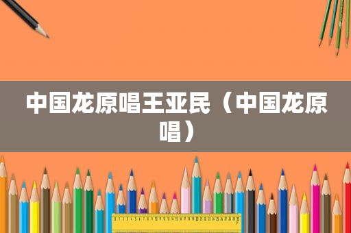 中国龙原唱王亚民（中国龙原唱）