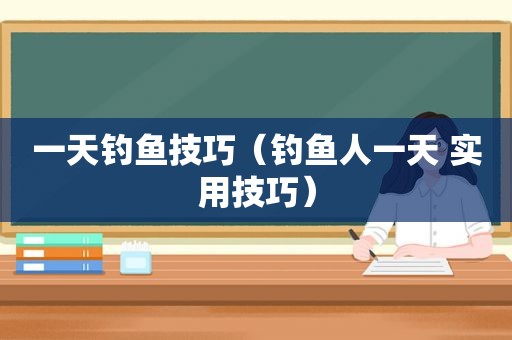一天钓鱼技巧（钓鱼人一天 实用技巧）