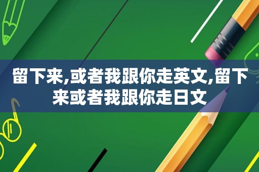 留下来,或者我跟你走英文,留下来或者我跟你走日文
