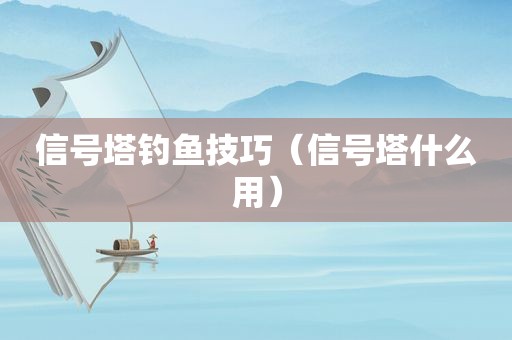 信号塔钓鱼技巧（信号塔什么用）