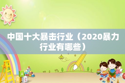 中国十大暴击行业（2020暴力行业有哪些）  第1张