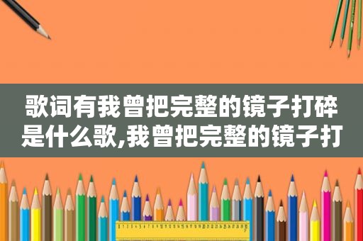 歌词有我曾把完整的镜子打碎是什么歌,我曾把完整的镜子打碎叫什么歌名