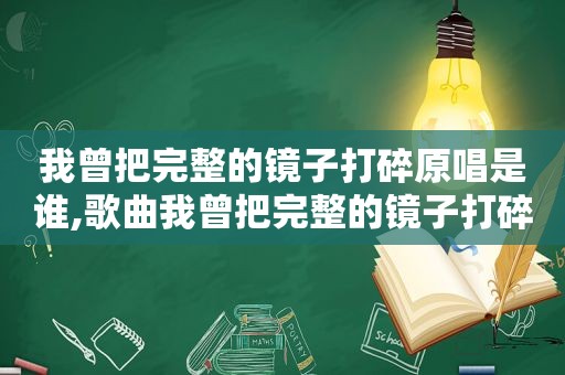 我曾把完整的镜子打碎原唱是谁,歌曲我曾把完整的镜子打碎是什么歌