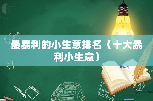 最暴利的小生意排名（十大暴利小生意）