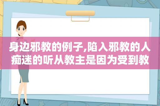 身边邪教的例子,陷入邪教的人痴迷的听从教主是因为受到教主的什么