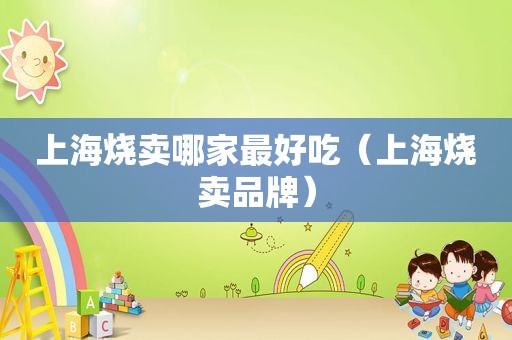 上海烧卖哪家最好吃（上海烧卖品牌）