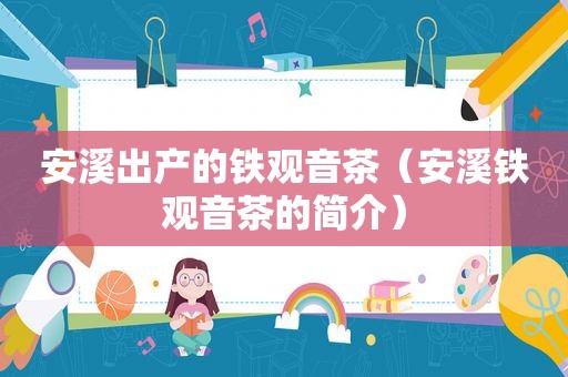 安溪出产的铁观音茶（安溪铁观音茶的简介）