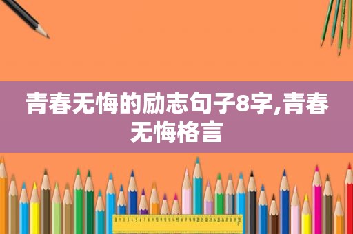 青春无悔的励志句子8字,青春无悔格言