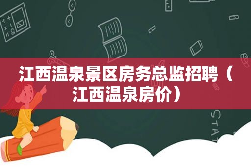 江西温泉景区房务总监招聘（江西温泉房价）