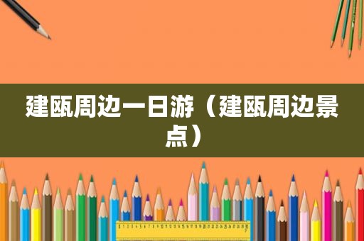 建瓯周边一日游（建瓯周边景点）