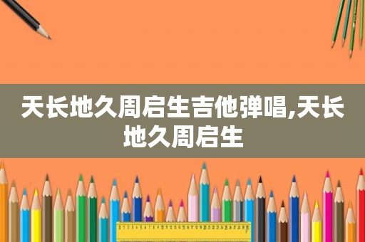 天长地久周启生吉他弹唱,天长地久周启生