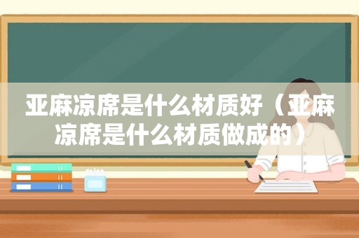 亚麻凉席是什么材质好（亚麻凉席是什么材质做成的）