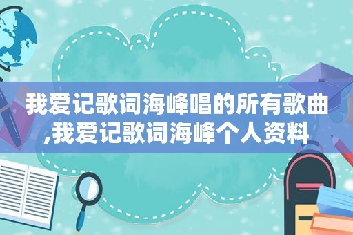 我爱记歌词海峰唱的所有歌曲,我爱记歌词海峰个人资料