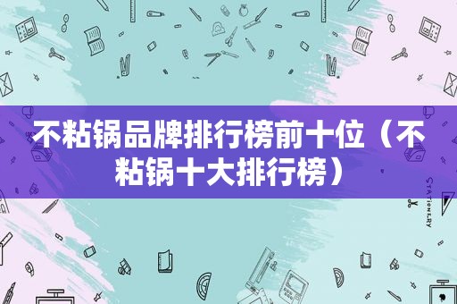 不粘锅品牌排行榜前十位（不粘锅十大排行榜）