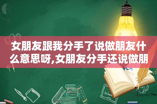 女朋友跟我分手了说做朋友什么意思呀,女朋友分手还说做朋友