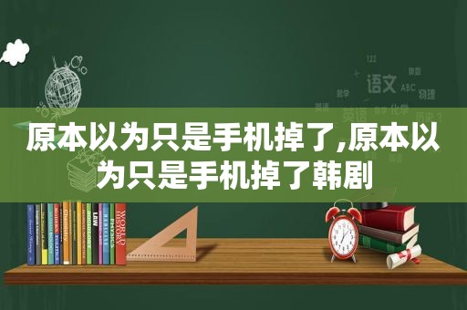 原本以为只是手机掉了,原本以为只是手机掉了韩剧
