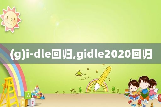(g)i-dle回归,gidle2020回归