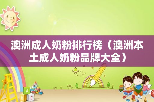 澳洲成人奶粉排行榜（澳洲本土成人奶粉品牌大全）