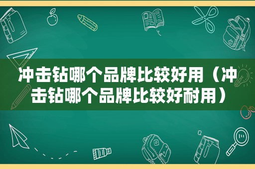冲击钻哪个品牌比较好用（冲击钻哪个品牌比较好耐用）