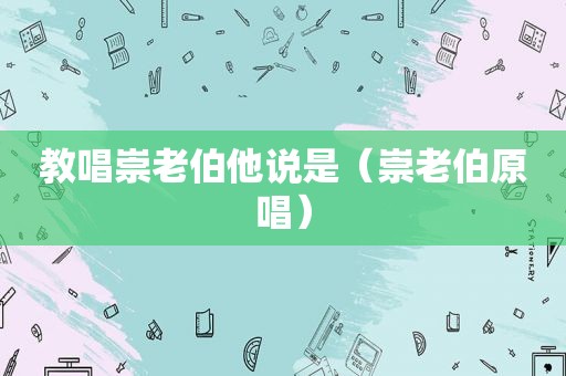 教唱崇老伯他说是（崇老伯原唱）