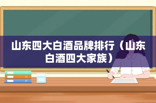 山东四大白酒品牌排行（山东白酒四大家族）