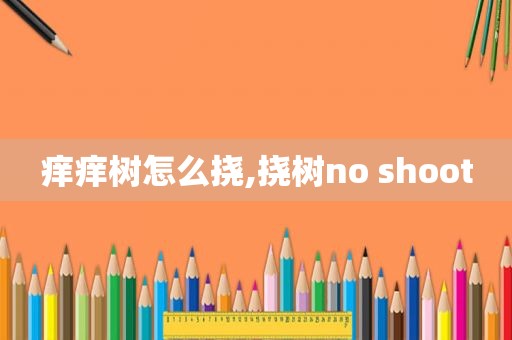 痒痒树怎么挠,挠树no shoot