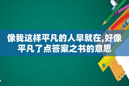 像我这样平凡的人早就在,好像平凡了点答案之书的意思