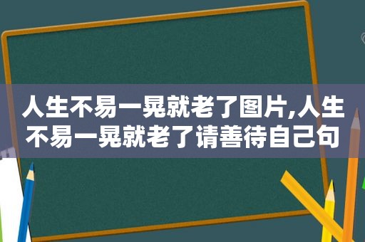 人生不易一晃就老了图片,人生不易一晃就老了请善待自己句子