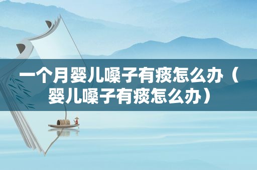 一个月婴儿嗓子有痰怎么办（婴儿嗓子有痰怎么办）