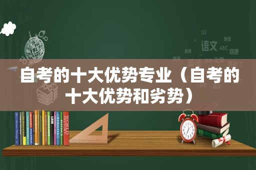 自考的十大优势专业（自考的十大优势和劣势）