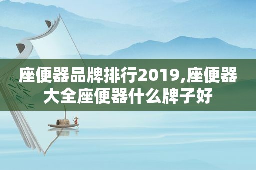 座便器品牌排行2019,座便器大全座便器什么牌子好