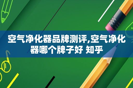 空气净化器品牌测评,空气净化器哪个牌子好 知乎