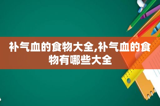 补气血的食物大全,补气血的食物有哪些大全
