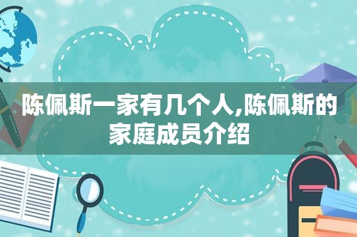 陈佩斯一家有几个人,陈佩斯的家庭成员介绍