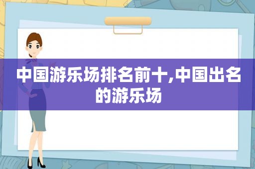 中国游乐场排名前十,中国出名的游乐场