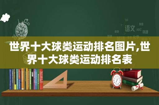 世界十大球类运动排名图片,世界十大球类运动排名表