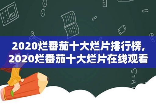 2020烂番茄十大烂片排行榜,2020烂番茄十大烂片在线观看