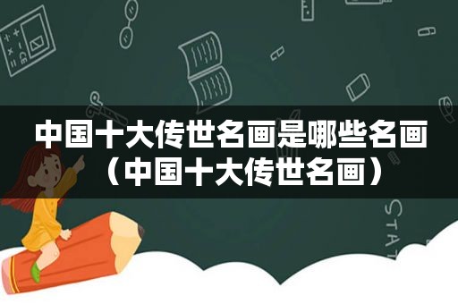中国十大传世名画是哪些名画（中国十大传世名画）