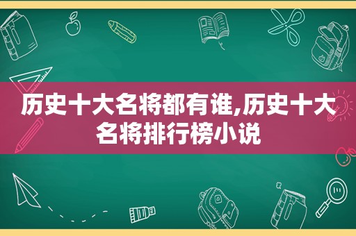 历史十大名将都有谁,历史十大名将排行榜小说