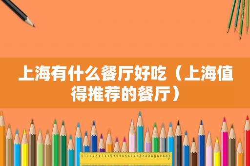 上海有什么餐厅好吃（上海值得推荐的餐厅）